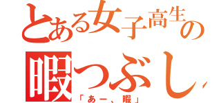 とある女子高生の暇つぶし（「あー、暇」）