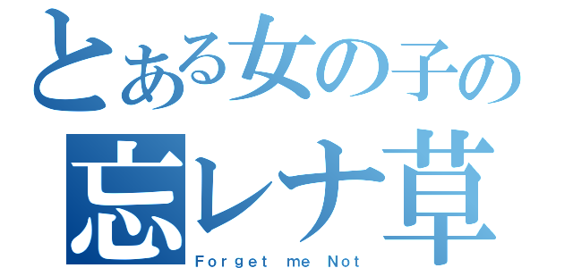 とある女の子の忘レナ草（Ｆｏｒｇｅｔ ｍｅ Ｎｏｔ）