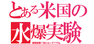 とある米国の水爆実験（環境破壊？知らない子ですね）