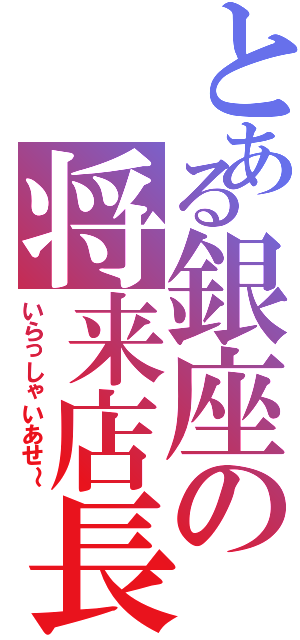 とある銀座の将来店長Ⅱ（いらっしゃいあせ～）