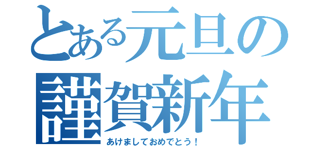 とある元旦の謹賀新年（あけましておめでとう！）