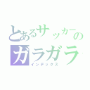 とあるサッカー部のガラガラ（インデックス）