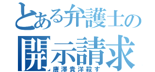 とある弁護士の開示請求（唐澤貴洋殺す）