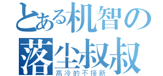 とある机智の落尘叔叔（高冷的不接新）