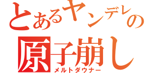 とあるヤンデレの原子崩し（メルトダウナー）