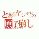 とあるヤンデレの原子崩し（メルトダウナー）