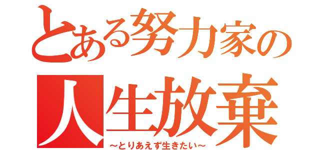 とある努力家の人生放棄（～とりあえず生きたい～）