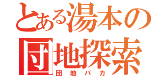 とある湯本の団地探索（団地バカ）