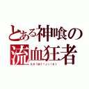 とある神喰の流血狂者（ＫＡ†ＭＩ†ＪＩ†ＫＩ）