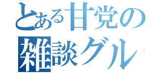 とある甘党の雑談グル（）