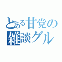 とある甘党の雑談グル（）