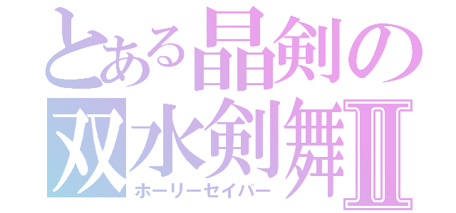 とある晶剣の双水剣舞Ⅱ（ホーリーセイバー）