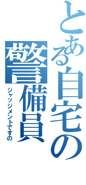 とある自宅の警備員（ジャッジメントですの）