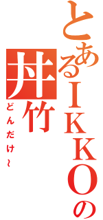 とあるＩＫＫＯの丼竹（どんだけ～）