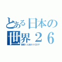 とある日本の世界２６位（国民１人当たりＧＤＰ）