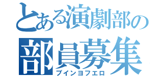 とある演劇部の部員募集（ブインヨフエロ）