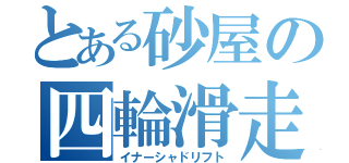 とある砂屋の四輪滑走（イナーシャドリフト）