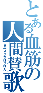 とある血筋の人間賛歌（きみょうなぼうけん）