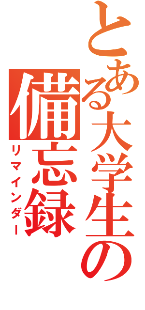 とある大学生の備忘録（リマインダー）