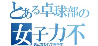 とある卓球部の女子力不足（男と言われて何千年）