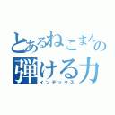 とあるねこまんの弾ける力（インデックス）