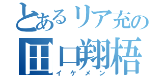 とあるリア充の田口翔梧（イケメン）