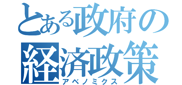 とある政府の経済政策（アベノミクス）