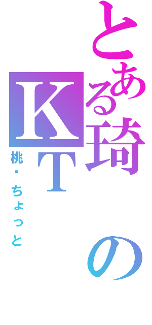 とある琦のＫＴ（桃—ちょっと）