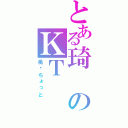 とある琦のＫＴ（桃—ちょっと）