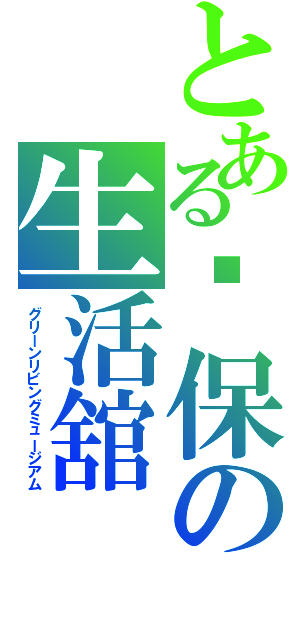 とある缳保の生活舘（グリーンリビングミュージアム）