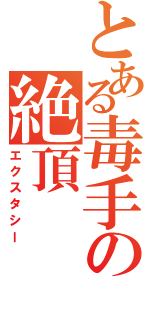 とある毒手の絶頂（エクスタシー）