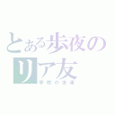 とある歩夜のリア友（学校の友達）