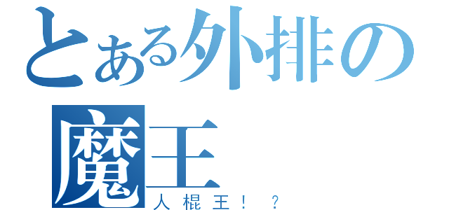 とある外排の魔王（人棍王！？）