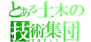 とある土木の技術集団（マルテック）