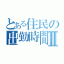 とある住民の出勤時間Ⅱ（）