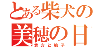 とある柴犬の美穂の日々（貴方と桃子）