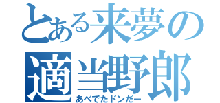 とある来夢の適当野郎（あべでたドンだー）