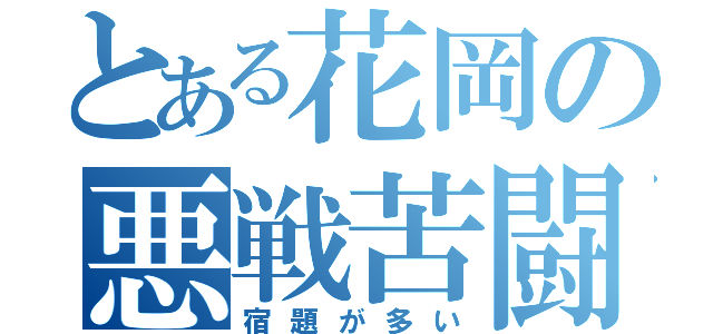 とある花岡の悪戦苦闘（宿題が多い）