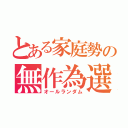 とある家庭勢の無作為選択（オールランダム）