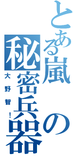 とある嵐の秘密兵器（大野智！）