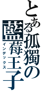 とある孤獨の藍莓王子（インデックス）