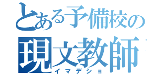 とある予備校の現文教師（イマデショ）