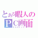 とある暇人のＰＣ画面（デスクトップ）