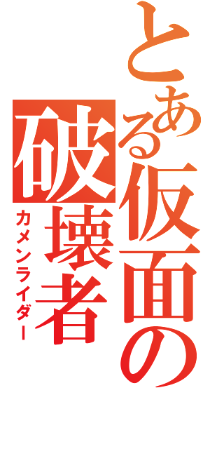 とある仮面の破壊者（カメンライダー）