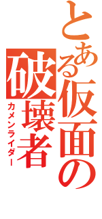 とある仮面の破壊者（カメンライダー）