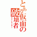 とある仮面の破壊者（カメンライダー）