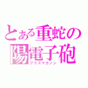 とある重蛇の陽電子砲（プラズマカノン）