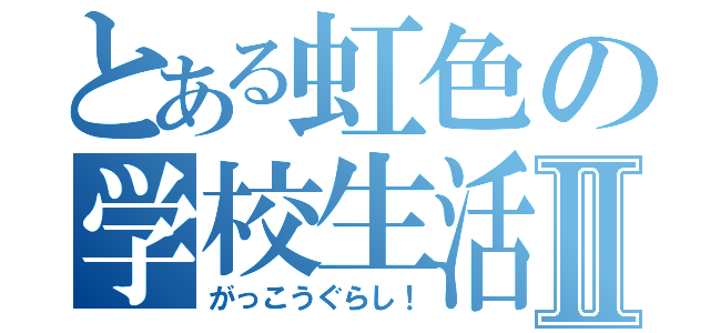 とある虹色の学校生活Ⅱ（がっこうぐらし！）