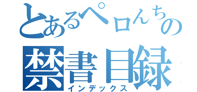 とあるペロんちょの禁書目録（インデックス）