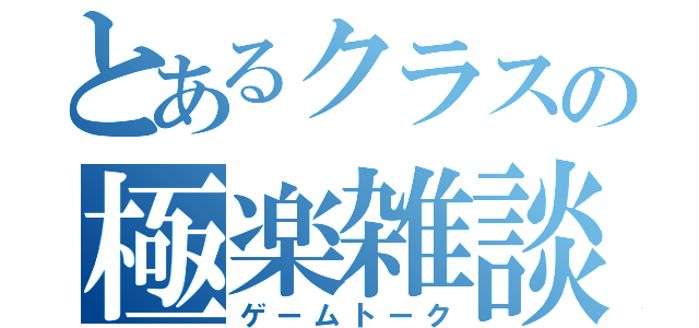 とあるクラスの極楽雑談（ゲームトーク）